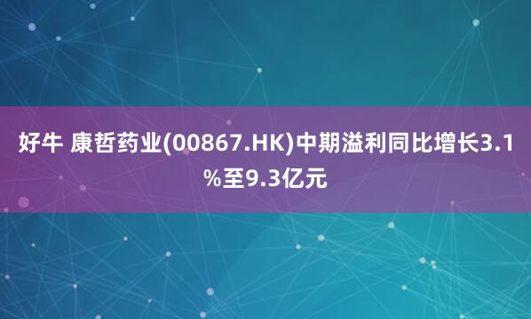 好牛 康哲药业(00867.HK)中期溢利同比增长3.1%至9.3亿元