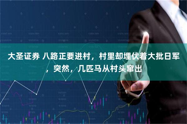 大圣证券 八路正要进村，村里却埋伏着大批日军，突然，几匹马从村头窜出