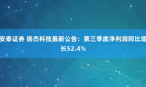 安泰证券 扬杰科技最新公告：第三季度净利润同比增长52.4%