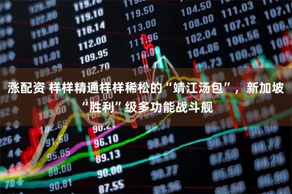 涨配资 样样精通样样稀松的“靖江汤包”，新加坡“胜利”级多功能战斗舰