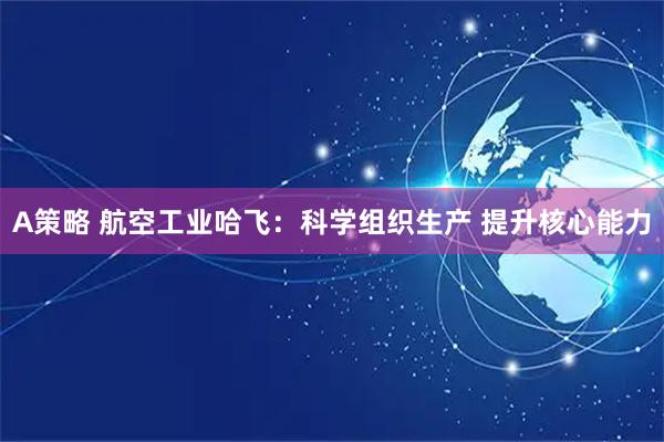 A策略 航空工业哈飞：科学组织生产 提升核心能力