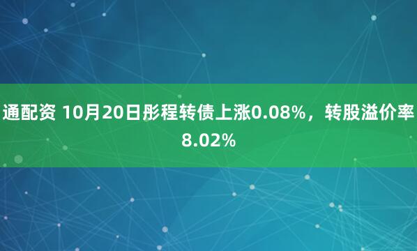 通配资 10月20日彤程转债上涨0.08%，转股溢价率8.02%