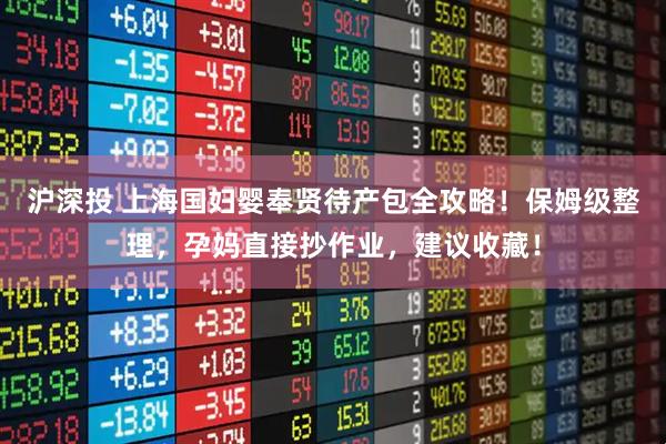 沪深投 上海国妇婴奉贤待产包全攻略！保姆级整理，孕妈直接抄作业，建议收藏！